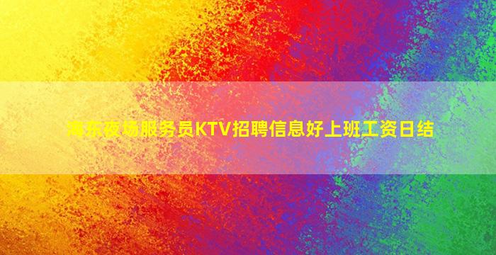 海东夜场服务员KTV招聘信息好上班工资日结